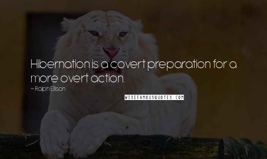 Ralph Ellison Quotes: Hibernation is a covert preparation for a more overt action.