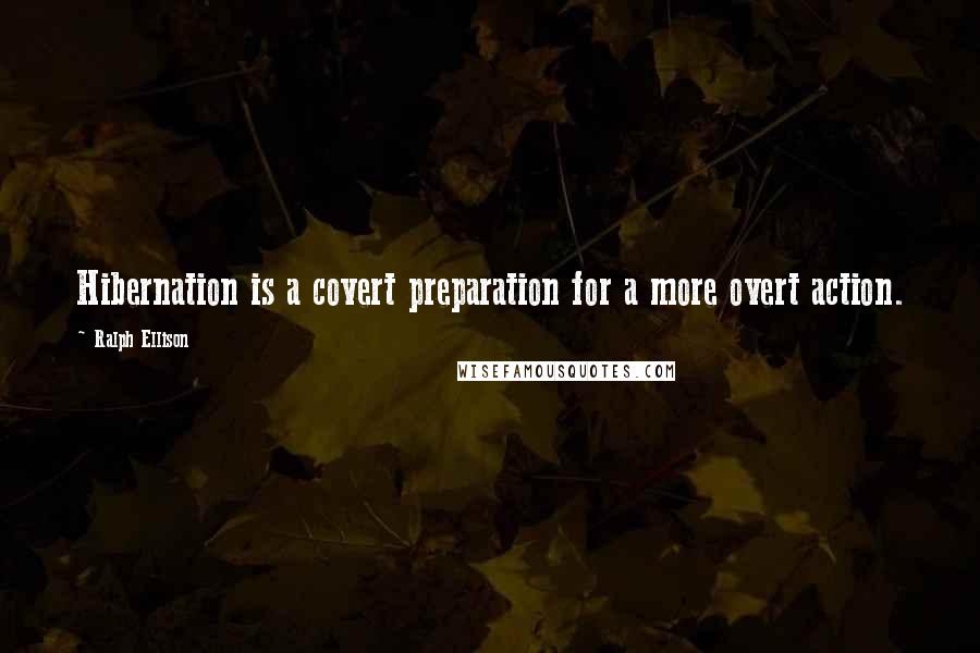 Ralph Ellison Quotes: Hibernation is a covert preparation for a more overt action.