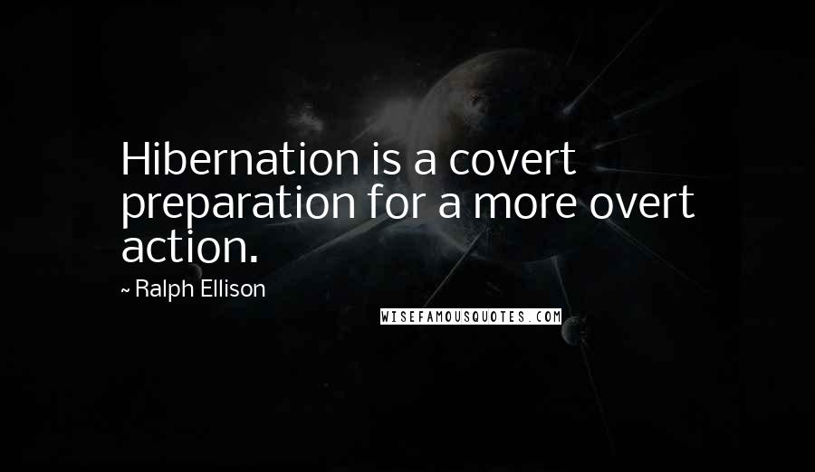 Ralph Ellison Quotes: Hibernation is a covert preparation for a more overt action.