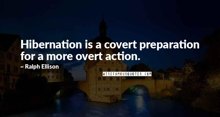 Ralph Ellison Quotes: Hibernation is a covert preparation for a more overt action.