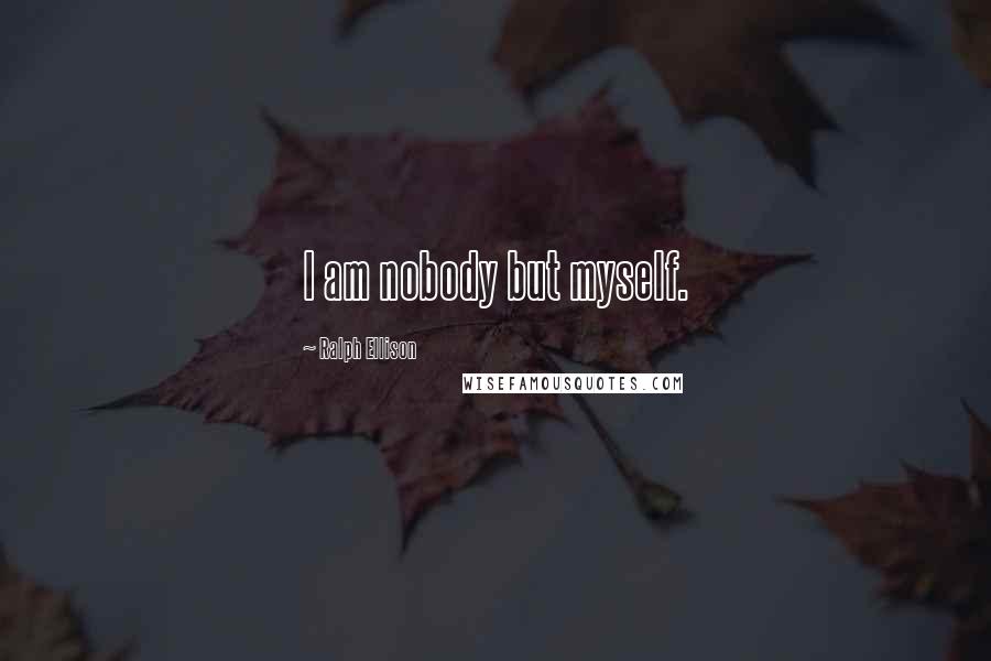 Ralph Ellison Quotes: I am nobody but myself.