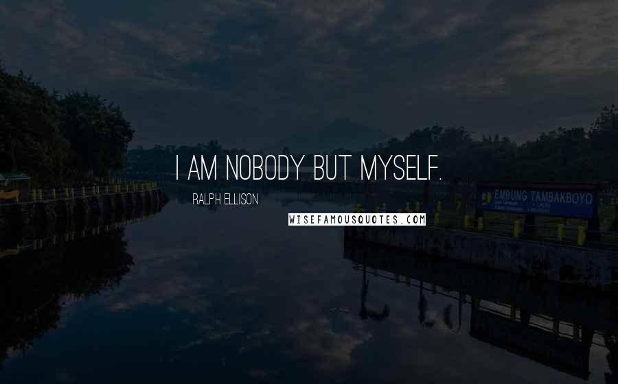 Ralph Ellison Quotes: I am nobody but myself.