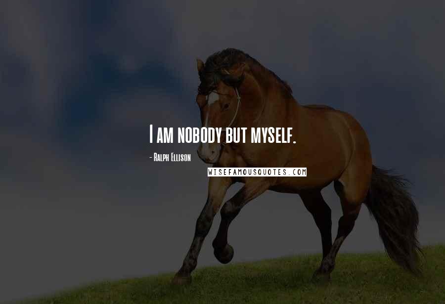 Ralph Ellison Quotes: I am nobody but myself.