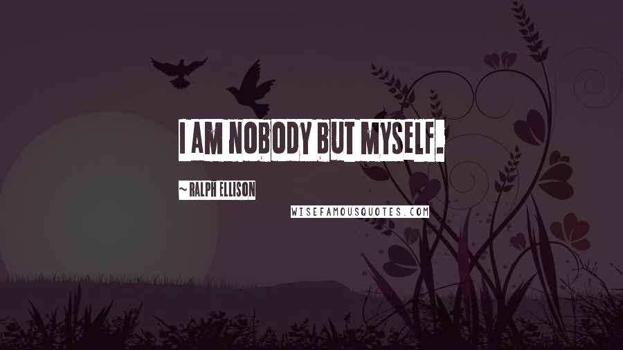 Ralph Ellison Quotes: I am nobody but myself.