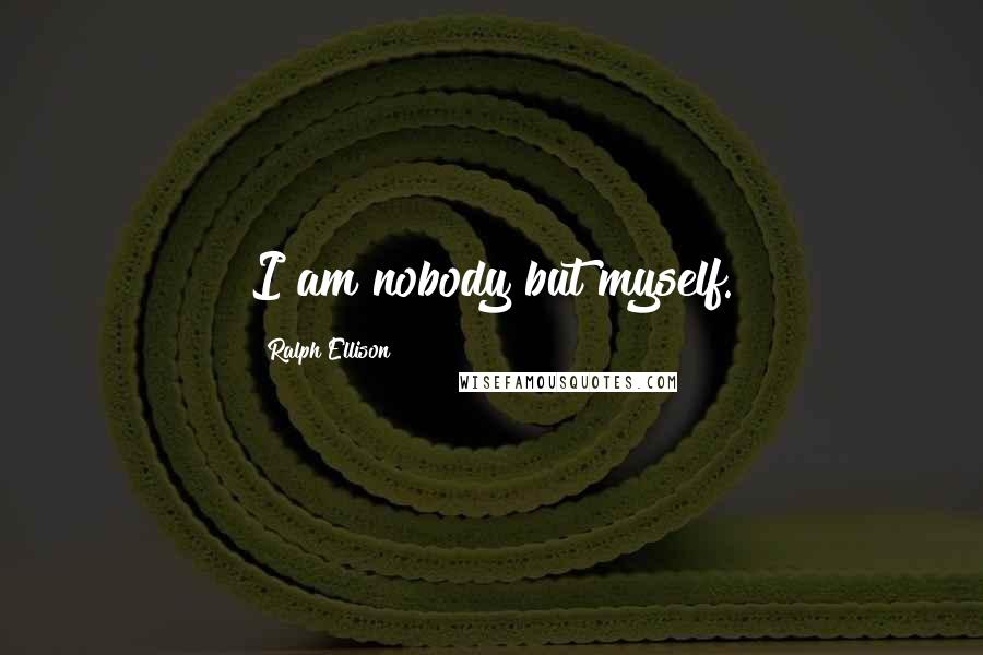 Ralph Ellison Quotes: I am nobody but myself.