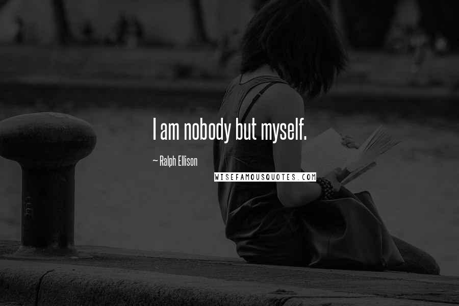 Ralph Ellison Quotes: I am nobody but myself.