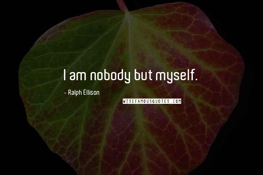 Ralph Ellison Quotes: I am nobody but myself.