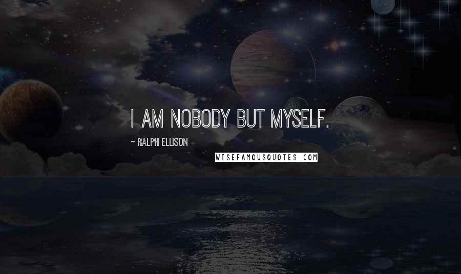 Ralph Ellison Quotes: I am nobody but myself.