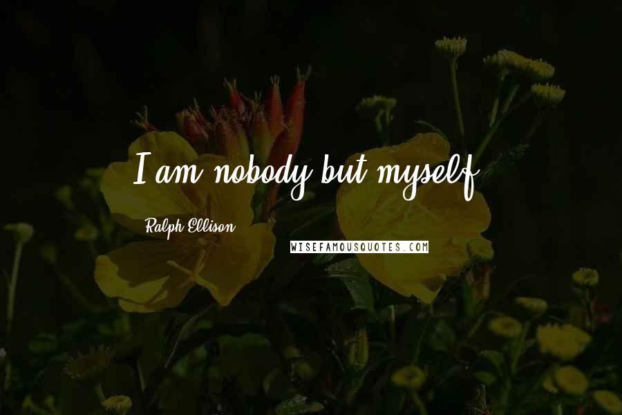 Ralph Ellison Quotes: I am nobody but myself.