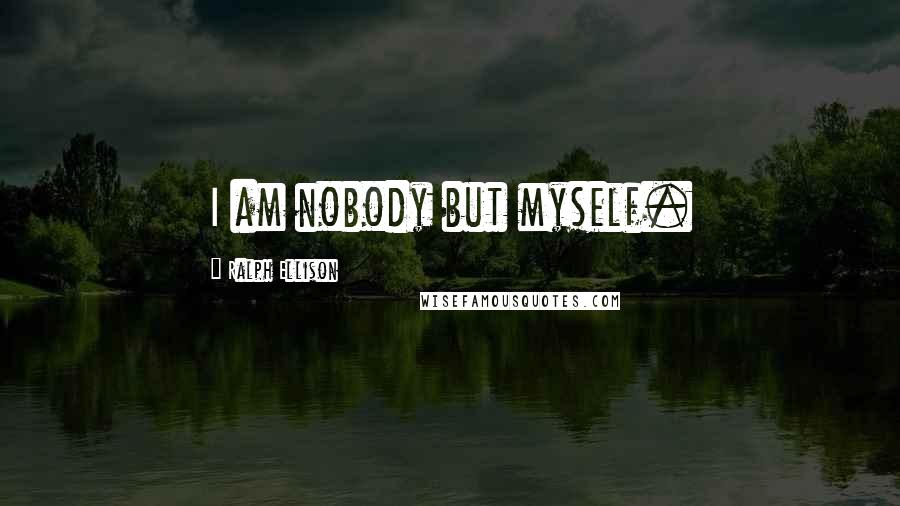 Ralph Ellison Quotes: I am nobody but myself.