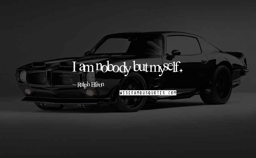 Ralph Ellison Quotes: I am nobody but myself.