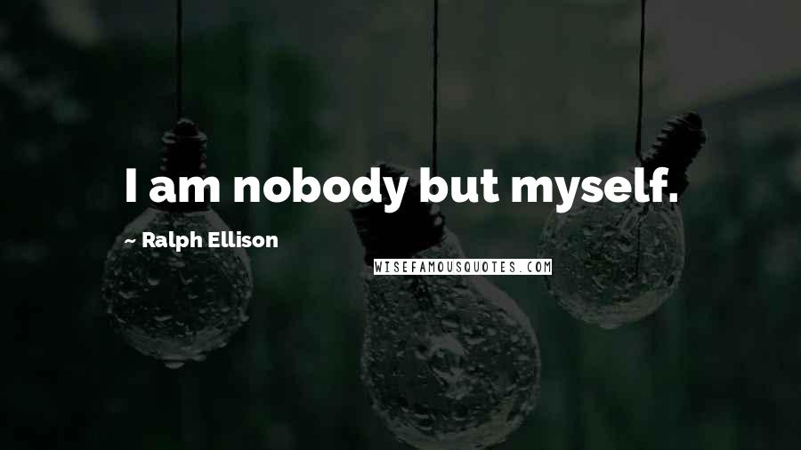 Ralph Ellison Quotes: I am nobody but myself.