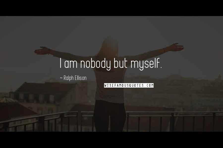 Ralph Ellison Quotes: I am nobody but myself.