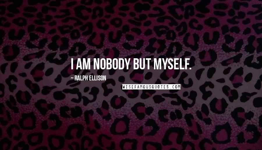 Ralph Ellison Quotes: I am nobody but myself.