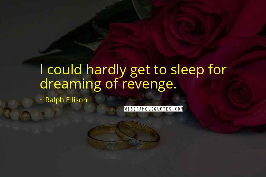 Ralph Ellison Quotes: I could hardly get to sleep for dreaming of revenge.