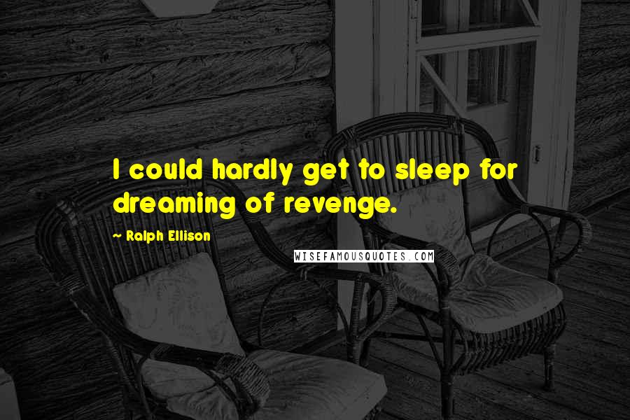 Ralph Ellison Quotes: I could hardly get to sleep for dreaming of revenge.