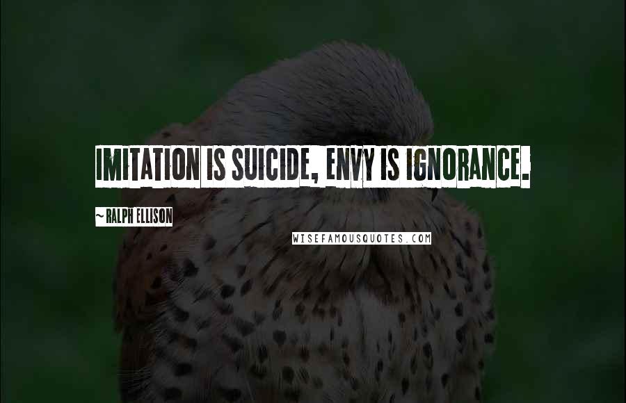 Ralph Ellison Quotes: Imitation is suicide, envy is ignorance.