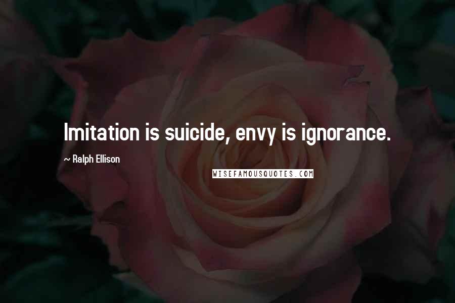 Ralph Ellison Quotes: Imitation is suicide, envy is ignorance.