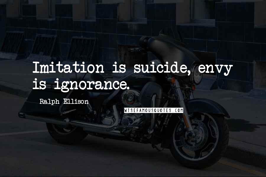 Ralph Ellison Quotes: Imitation is suicide, envy is ignorance.