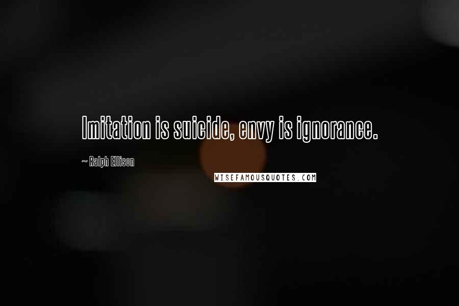 Ralph Ellison Quotes: Imitation is suicide, envy is ignorance.