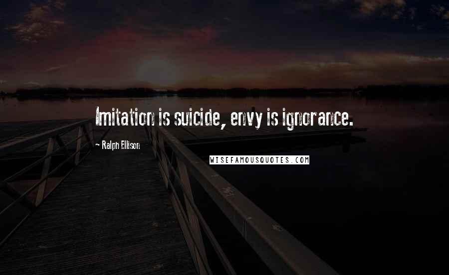 Ralph Ellison Quotes: Imitation is suicide, envy is ignorance.