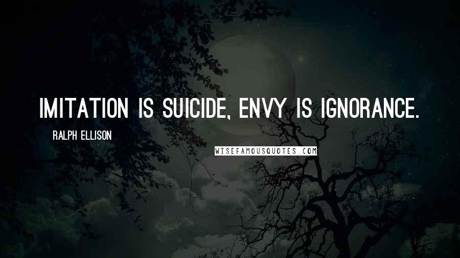 Ralph Ellison Quotes: Imitation is suicide, envy is ignorance.