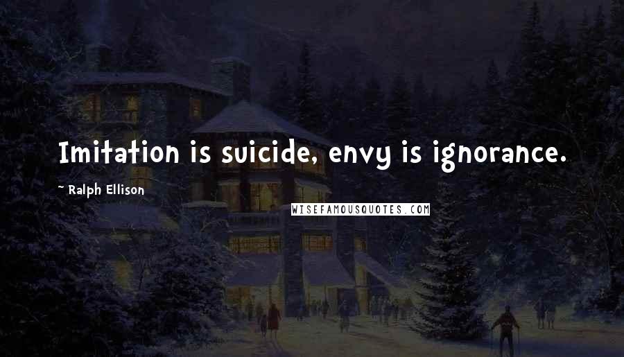 Ralph Ellison Quotes: Imitation is suicide, envy is ignorance.