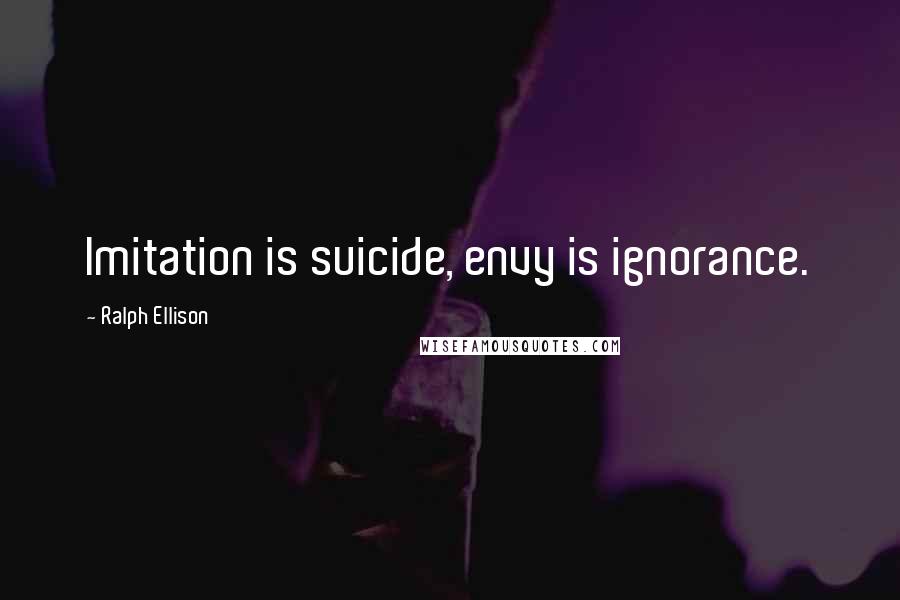 Ralph Ellison Quotes: Imitation is suicide, envy is ignorance.