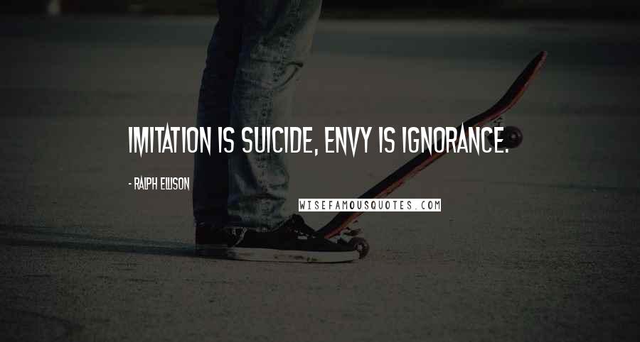 Ralph Ellison Quotes: Imitation is suicide, envy is ignorance.