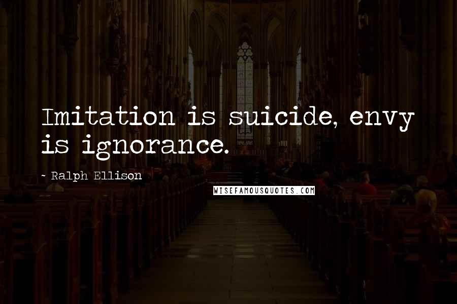 Ralph Ellison Quotes: Imitation is suicide, envy is ignorance.