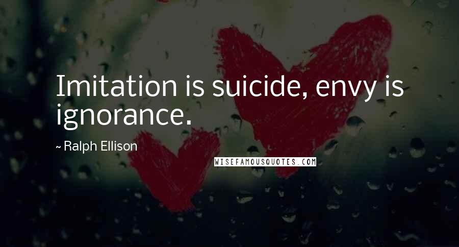 Ralph Ellison Quotes: Imitation is suicide, envy is ignorance.