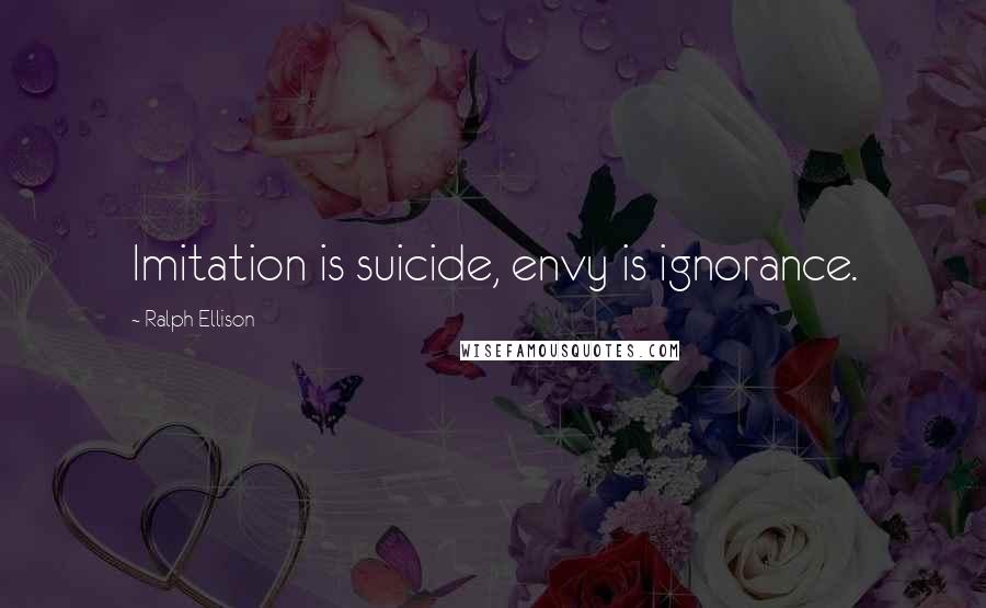 Ralph Ellison Quotes: Imitation is suicide, envy is ignorance.