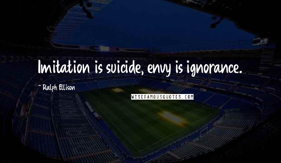 Ralph Ellison Quotes: Imitation is suicide, envy is ignorance.