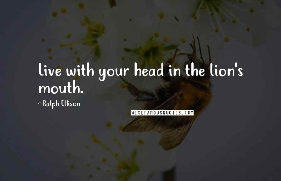 Ralph Ellison Quotes: Live with your head in the lion's mouth.