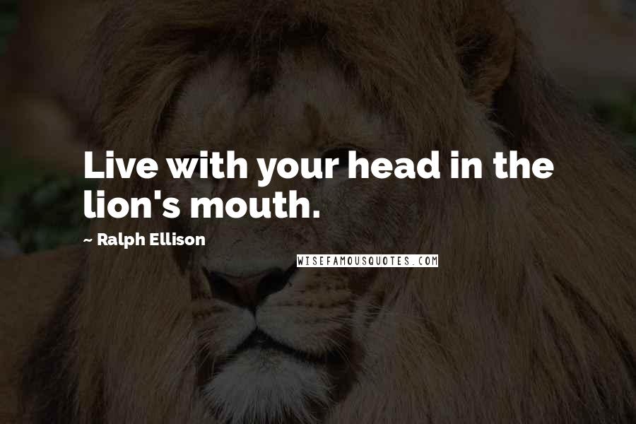 Ralph Ellison Quotes: Live with your head in the lion's mouth.