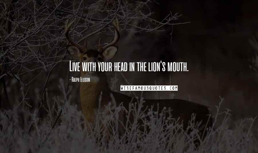 Ralph Ellison Quotes: Live with your head in the lion's mouth.