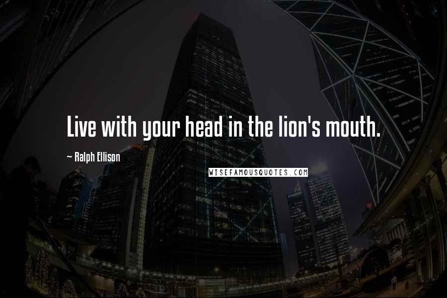 Ralph Ellison Quotes: Live with your head in the lion's mouth.