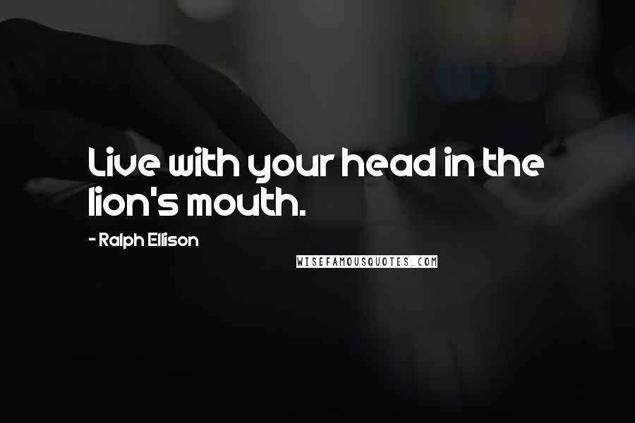 Ralph Ellison Quotes: Live with your head in the lion's mouth.