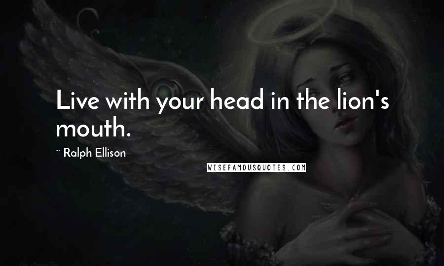 Ralph Ellison Quotes: Live with your head in the lion's mouth.