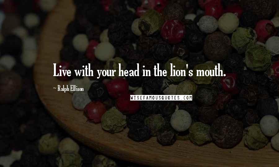 Ralph Ellison Quotes: Live with your head in the lion's mouth.