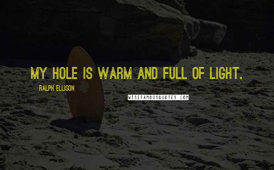Ralph Ellison Quotes: My hole is warm and full of light.