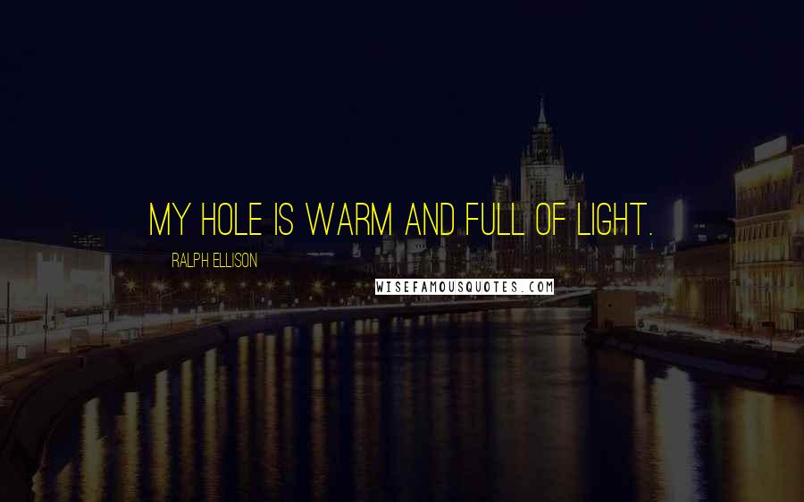 Ralph Ellison Quotes: My hole is warm and full of light.