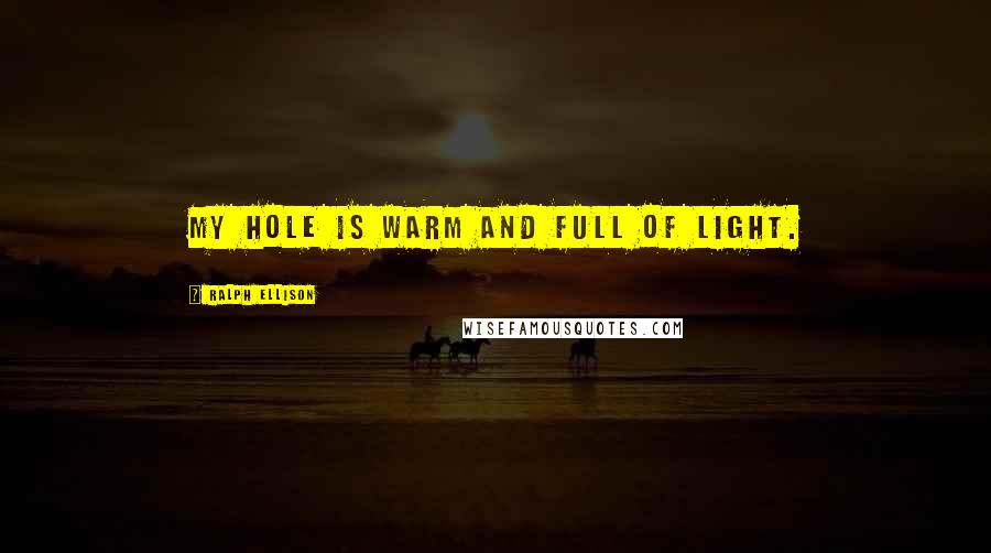Ralph Ellison Quotes: My hole is warm and full of light.
