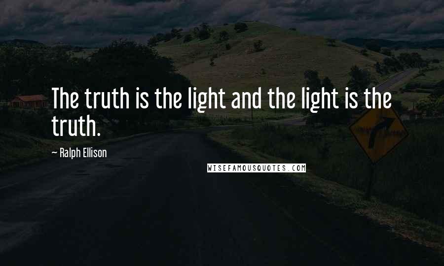Ralph Ellison Quotes: The truth is the light and the light is the truth.