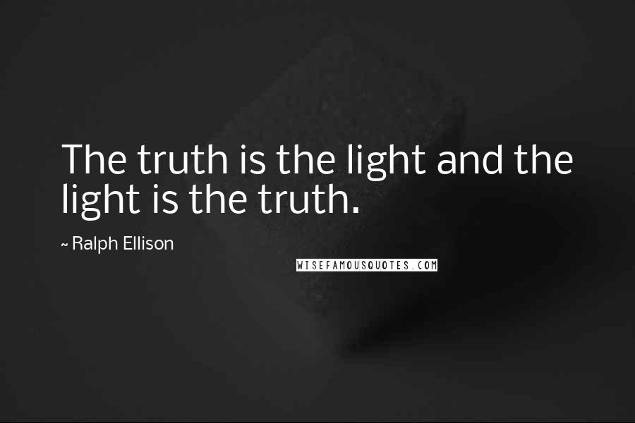 Ralph Ellison Quotes: The truth is the light and the light is the truth.