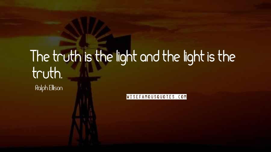 Ralph Ellison Quotes: The truth is the light and the light is the truth.