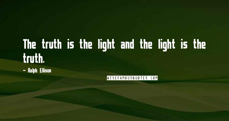 Ralph Ellison Quotes: The truth is the light and the light is the truth.