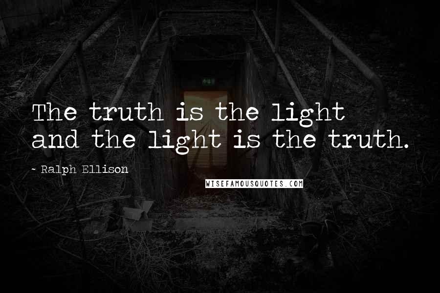 Ralph Ellison Quotes: The truth is the light and the light is the truth.