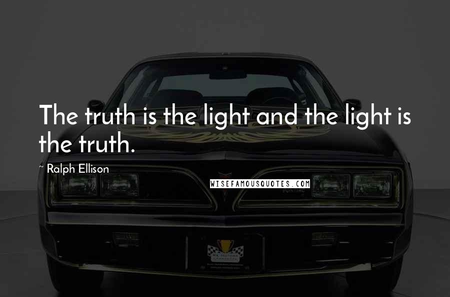 Ralph Ellison Quotes: The truth is the light and the light is the truth.