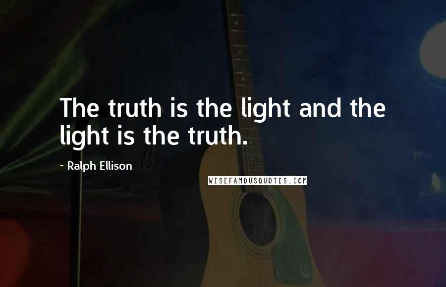 Ralph Ellison Quotes: The truth is the light and the light is the truth.